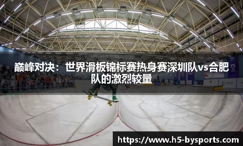 巅峰对决：世界滑板锦标赛热身赛深圳队vs合肥队的激烈较量